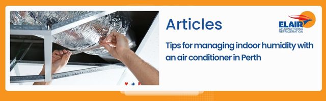 Tips for managing indoor humidity with an air conditioner in Perth